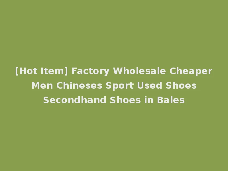 [Hot Item] Factory Wholesale Cheaper Men Chineses Sport Used Shoes Secondhand Shoes in Bales