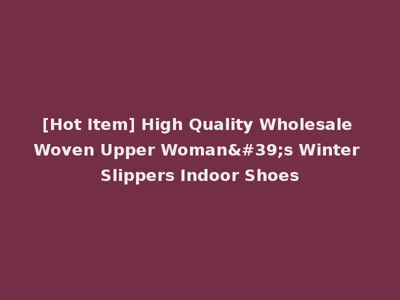 [Hot Item] High Quality Wholesale Woven Upper Woman's Winter Slippers Indoor Shoes