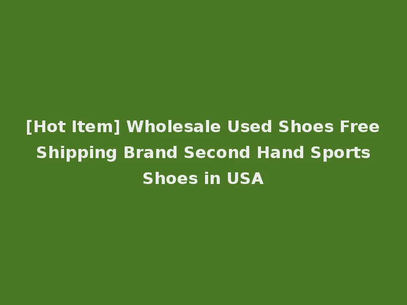 [Hot Item] Wholesale Used Shoes Free Shipping Brand Second Hand Sports Shoes in USA