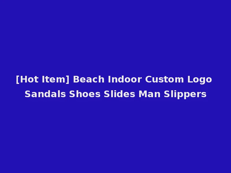 [Hot Item] Beach Indoor Custom Logo Sandals Shoes Slides Man Slippers