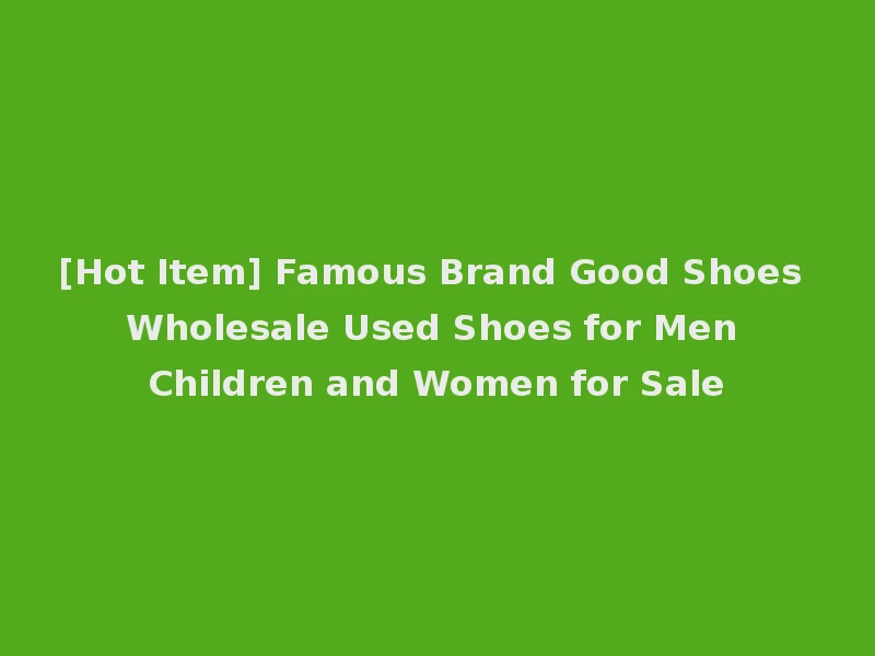 [Hot Item] Famous Brand Good Shoes Wholesale Used Shoes for Men Children and Women for Sale