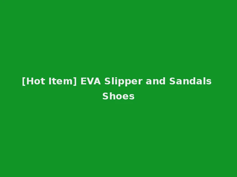 [Hot Item] EVA Slipper and Sandals Shoes