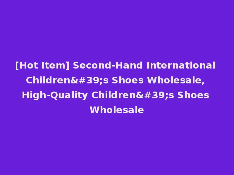 [Hot Item] Second-Hand International Children's Shoes Wholesale, High-Quality Children's Shoes Wholesale