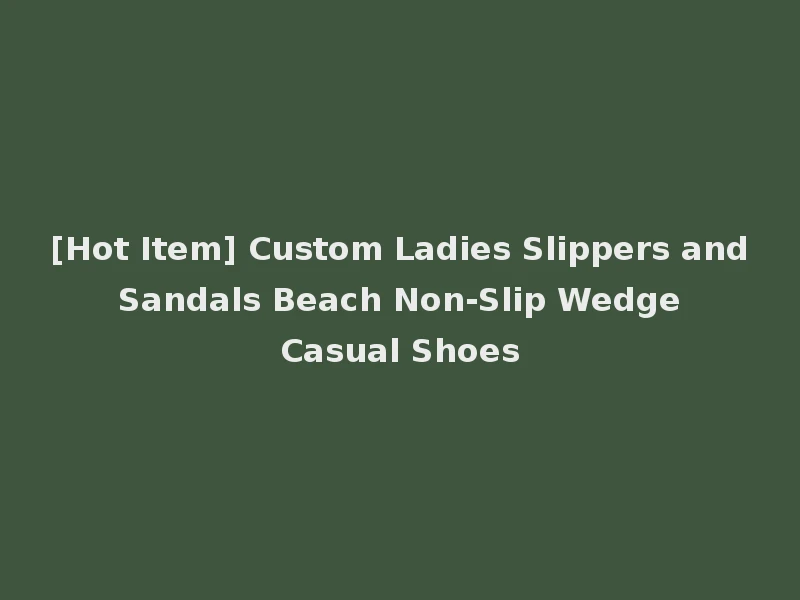 [Hot Item] Custom Ladies Slippers and Sandals Beach Non-Slip Wedge Casual Shoes