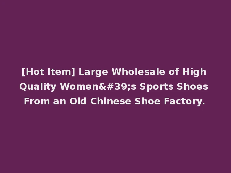 [Hot Item] Large Wholesale of High Quality Women's Sports Shoes From an Old Chinese Shoe Factory.