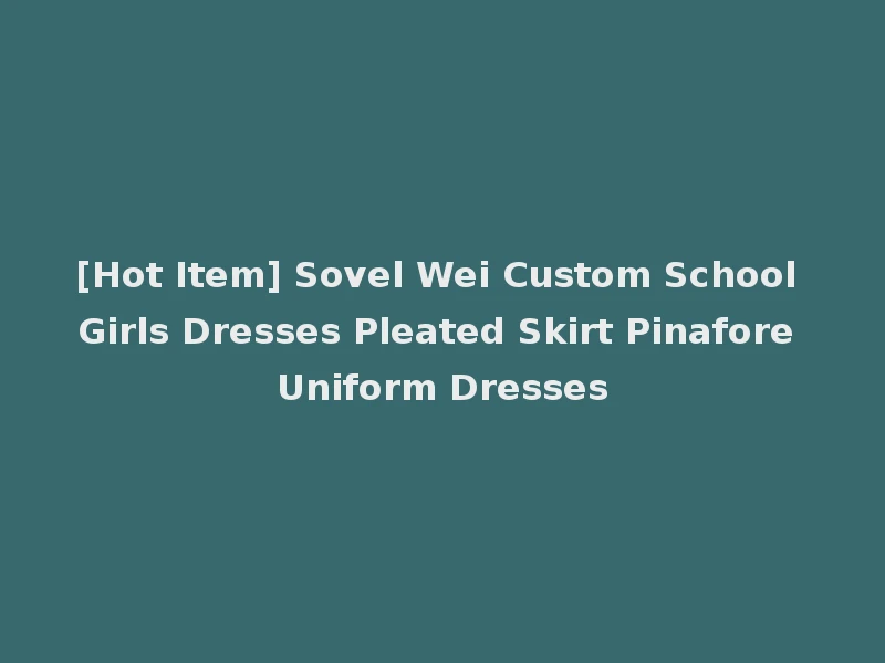 [Hot Item] Sovel Wei Custom School Girls Dresses Pleated Skirt Pinafore Uniform Dresses