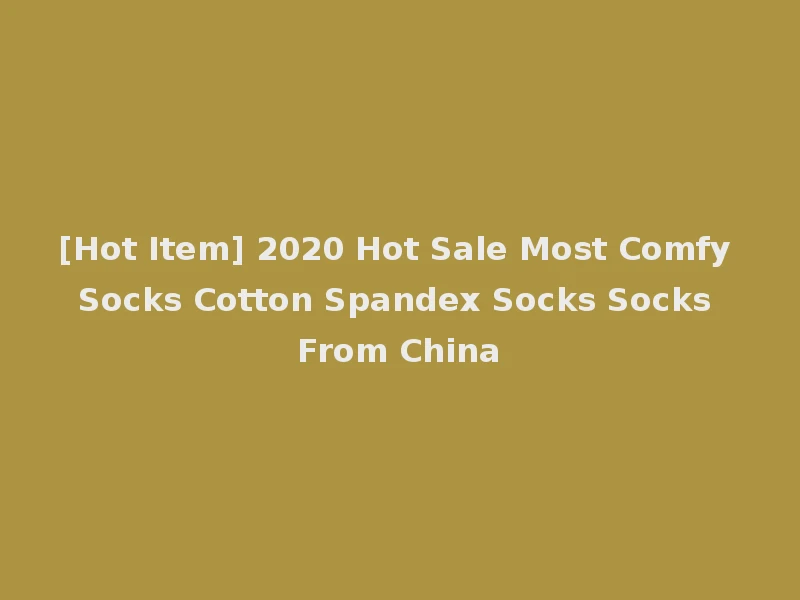[Hot Item] 2020 Hot Sale Most Comfy Socks Cotton Spandex Socks Socks From China