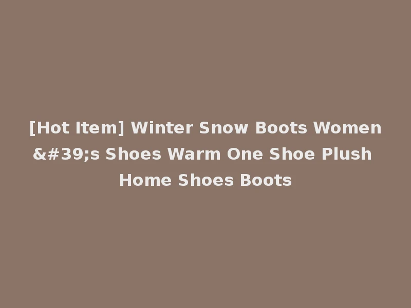 [Hot Item] Winter Snow Boots Women's Shoes Warm One Shoe Plush Home Shoes Boots
