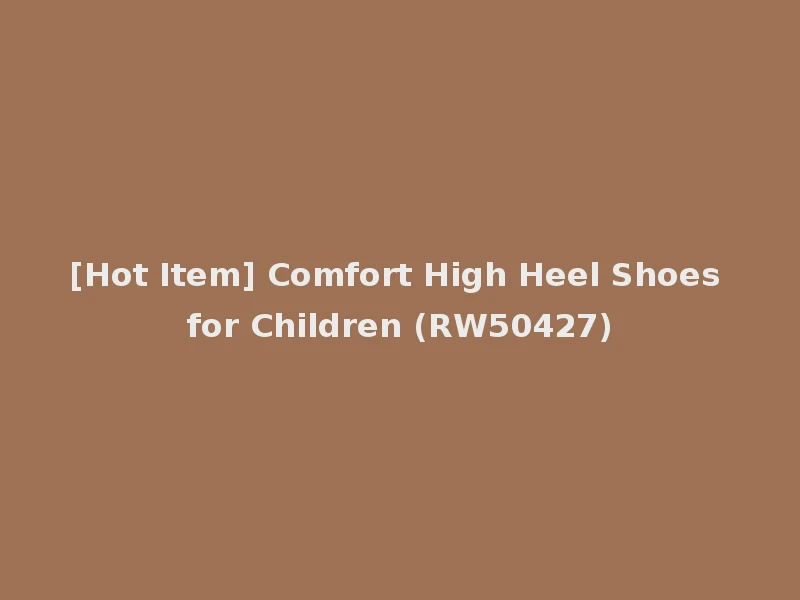 [Hot Item] Comfort High Heel Shoes for Children (RW50427)