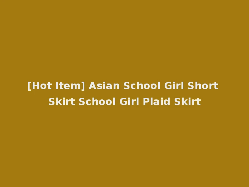 [Hot Item] Asian School Girl Short Skirt School Girl Plaid Skirt