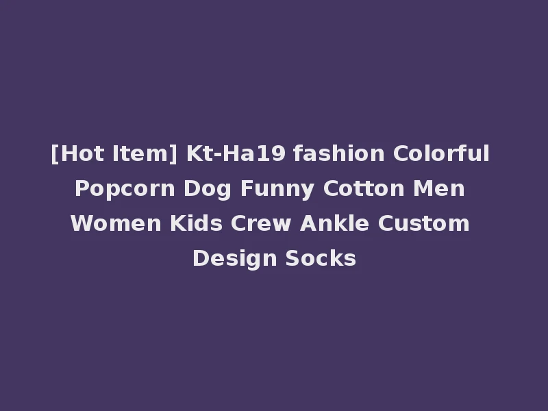 [Hot Item] Kt-Ha19 fashion Colorful Popcorn Dog Funny Cotton Men Women Kids Crew Ankle Custom Design Socks