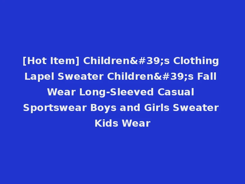 [Hot Item] Children's Clothing Lapel Sweater Children's Fall Wear Long-Sleeved Casual Sportswear Boys and Girls Sweater Kids Wear