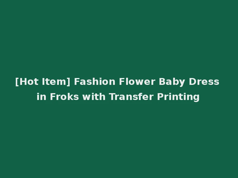 [Hot Item] Fashion Flower Baby Dress in Froks with Transfer Printing