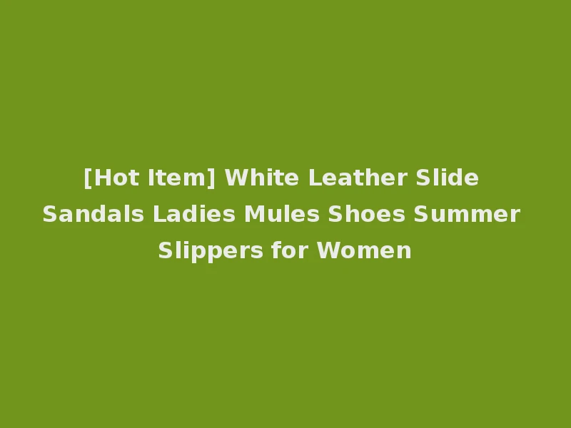 [Hot Item] White Leather Slide Sandals Ladies Mules Shoes Summer Slippers for Women