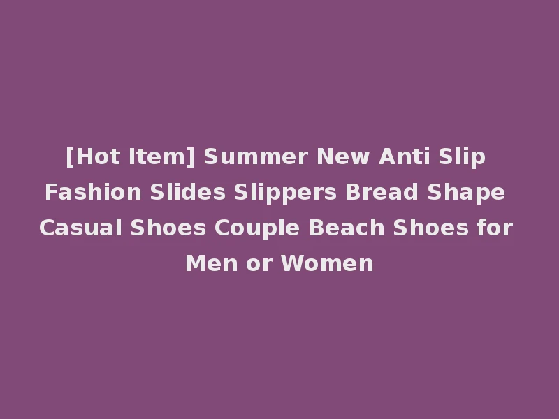 [Hot Item] Summer New Anti Slip Fashion Slides Slippers Bread Shape Casual Shoes Couple Beach Shoes for Men or Women