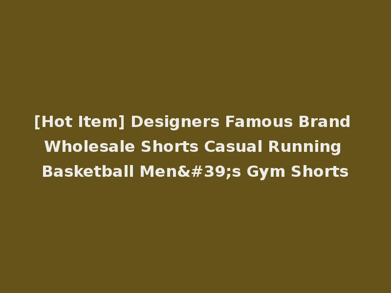 [Hot Item] Designers Famous Brand Wholesale Shorts Casual Running Basketball Men's Gym Shorts