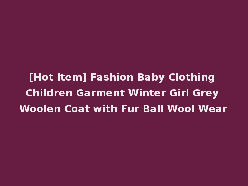 [Hot Item] Fashion Baby Clothing Children Garment Winter Girl Grey Woolen Coat with Fur Ball Wool Wear