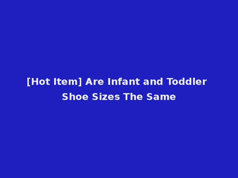 [Hot Item] Are Infant and Toddler Shoe Sizes The Same