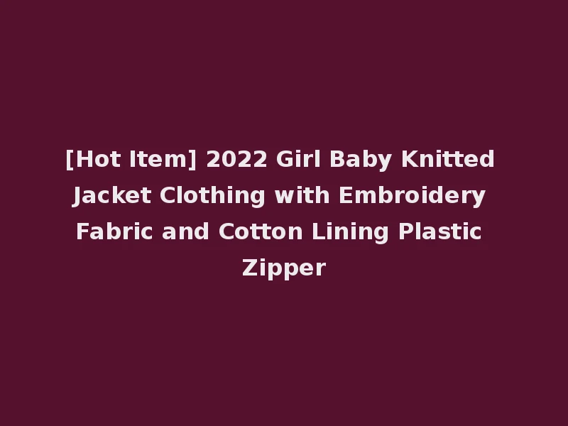 [Hot Item] 2022 Girl Baby Knitted Jacket Clothing with Embroidery Fabric and Cotton Lining Plastic Zipper