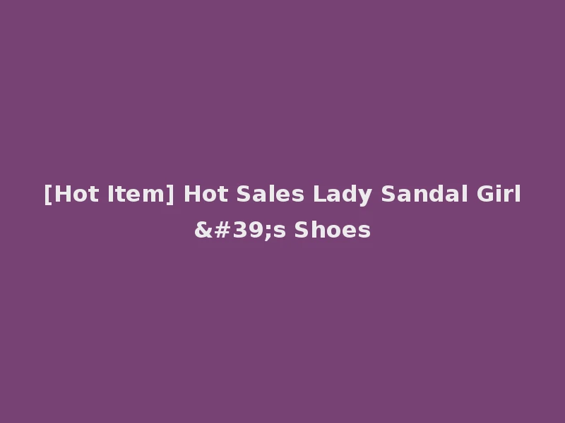 [Hot Item] Hot Sales Lady Sandal Girl's Shoes