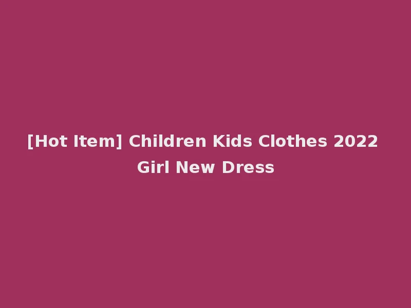 [Hot Item] Children Kids Clothes 2022 Girl New Dress