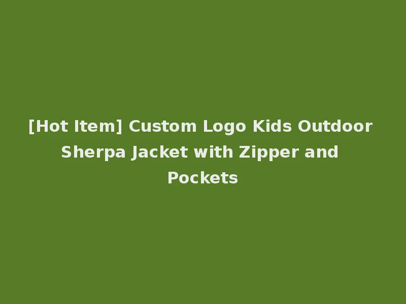 [Hot Item] Custom Logo Kids Outdoor Sherpa Jacket with Zipper and Pockets