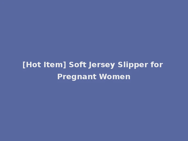 [Hot Item] Soft Jersey Slipper for Pregnant Women