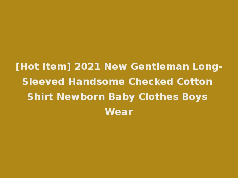 [Hot Item] 2021 New Gentleman Long-Sleeved Handsome Checked Cotton Shirt Newborn Baby Clothes Boys Wear