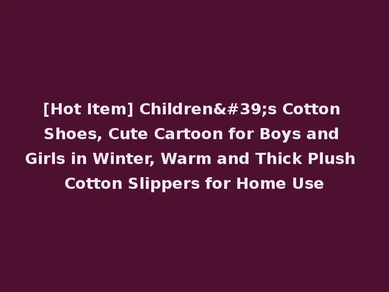 [Hot Item] Children's Cotton Shoes, Cute Cartoon for Boys and Girls in Winter, Warm and Thick Plush Cotton Slippers for Home Use