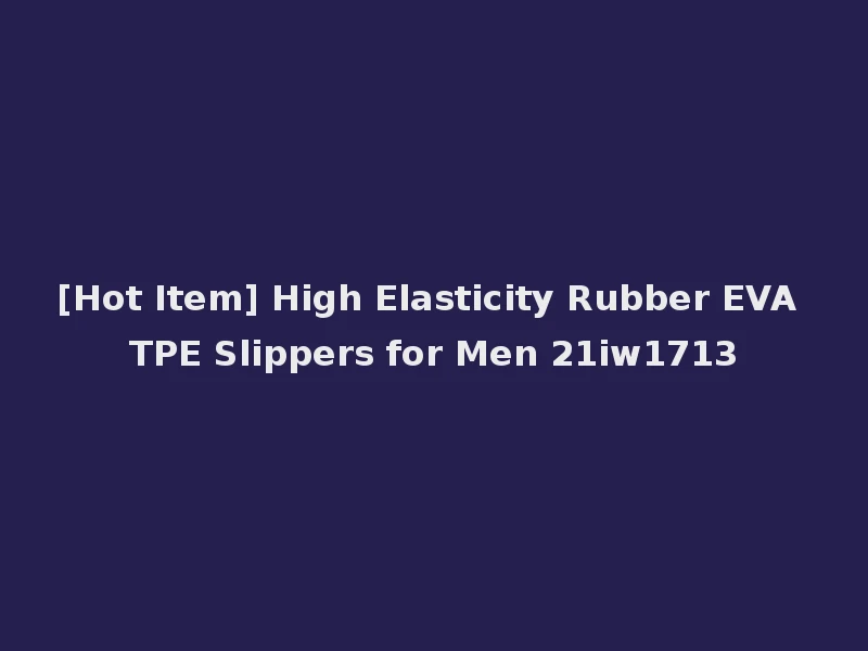 [Hot Item] High Elasticity Rubber EVA TPE Slippers for Men 21iw1713