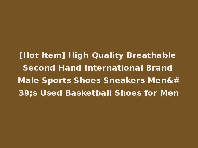 [Hot Item] High Quality Breathable Second Hand International Brand Male Sports Shoes Sneakers Men's Used Basketball Shoes for Men