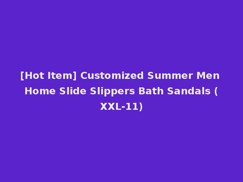 [Hot Item] Customized Summer Men Home Slide Slippers Bath Sandals (XXL-11)