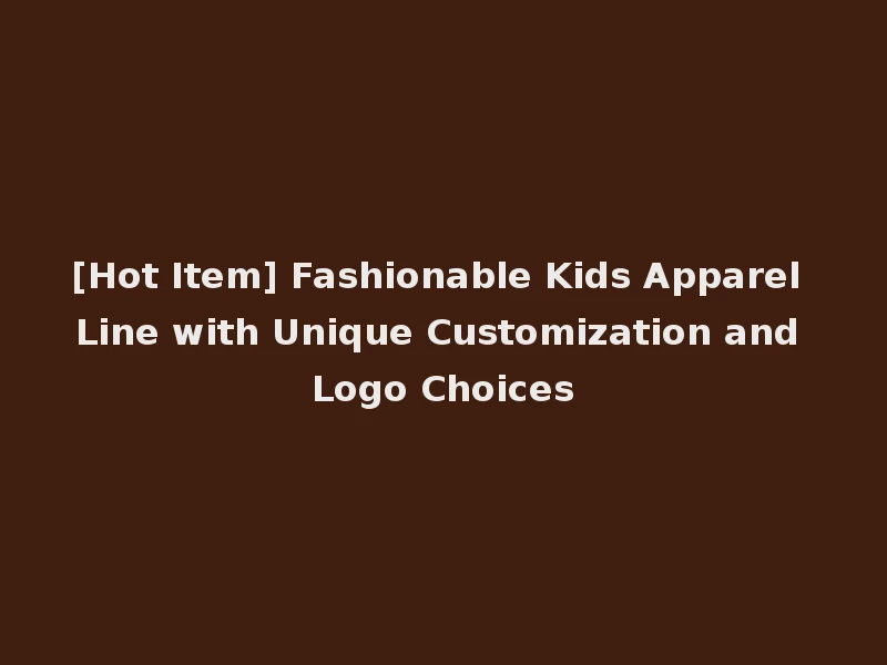 [Hot Item] Fashionable Kids Apparel Line with Unique Customization and Logo Choices