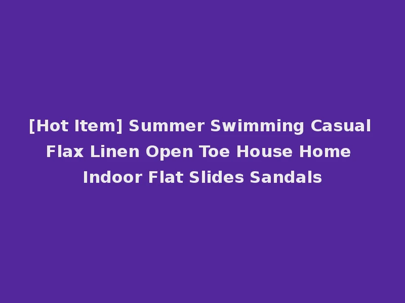 [Hot Item] Summer Swimming Casual Flax Linen Open Toe House Home Indoor Flat Slides Sandals