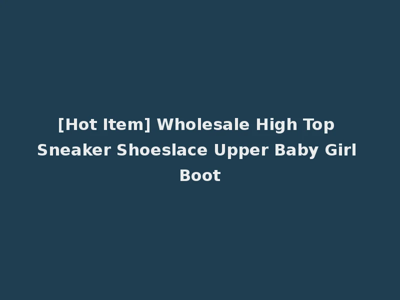 [Hot Item] Wholesale High Top Sneaker Shoeslace Upper Baby Girl Boot