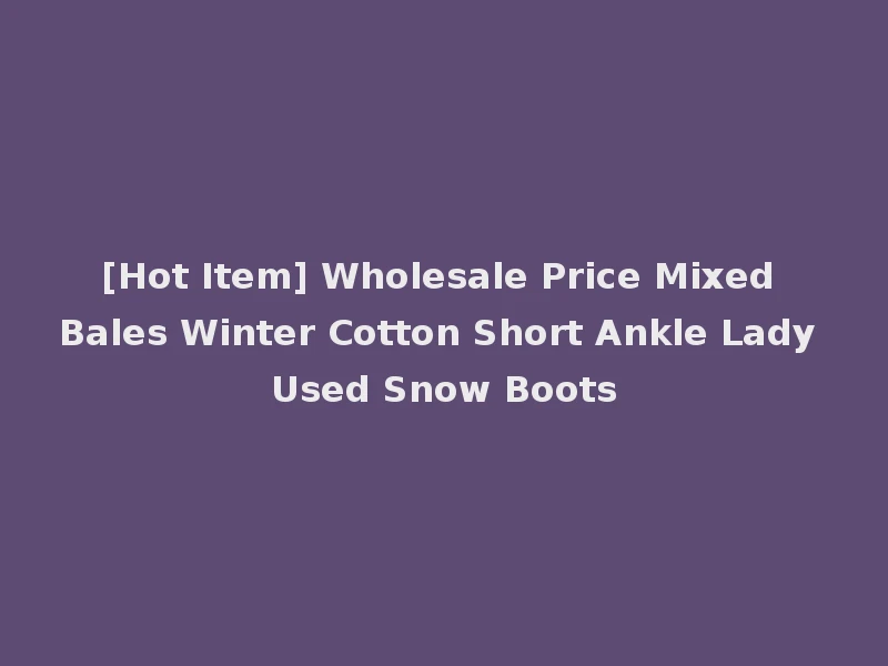 [Hot Item] Wholesale Price Mixed Bales Winter Cotton Short Ankle Lady Used Snow Boots