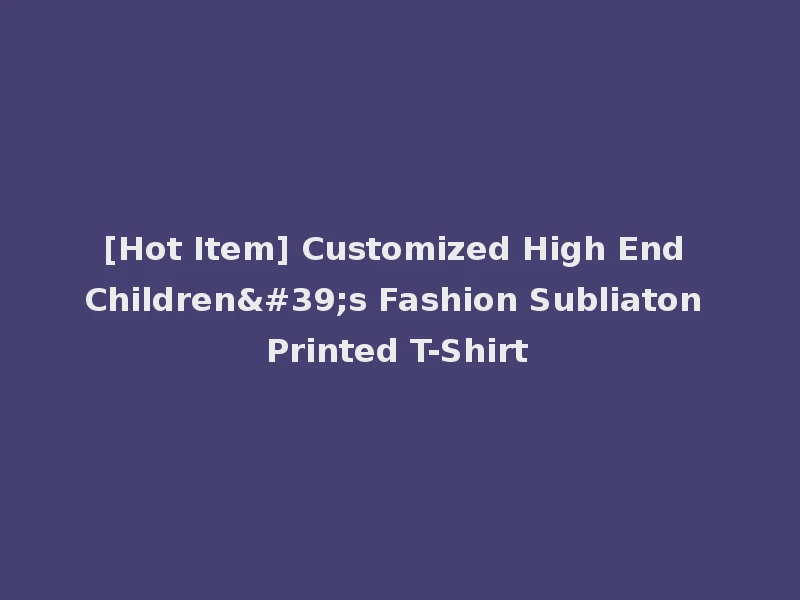 [Hot Item] Customized High End Children's Fashion Subliaton Printed T-Shirt