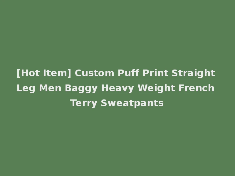 [Hot Item] Custom Puff Print Straight Leg Men Baggy Heavy Weight French Terry Sweatpants