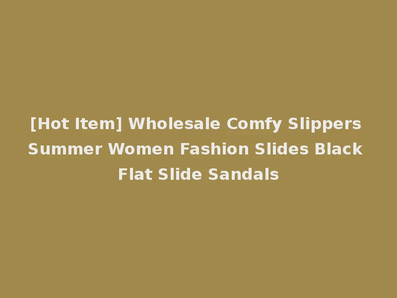 [Hot Item] Wholesale Comfy Slippers Summer Women Fashion Slides Black Flat Slide Sandals