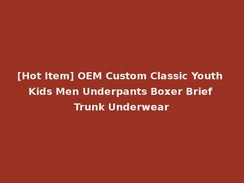 [Hot Item] OEM Custom Classic Youth Kids Men Underpants Boxer Brief Trunk Underwear