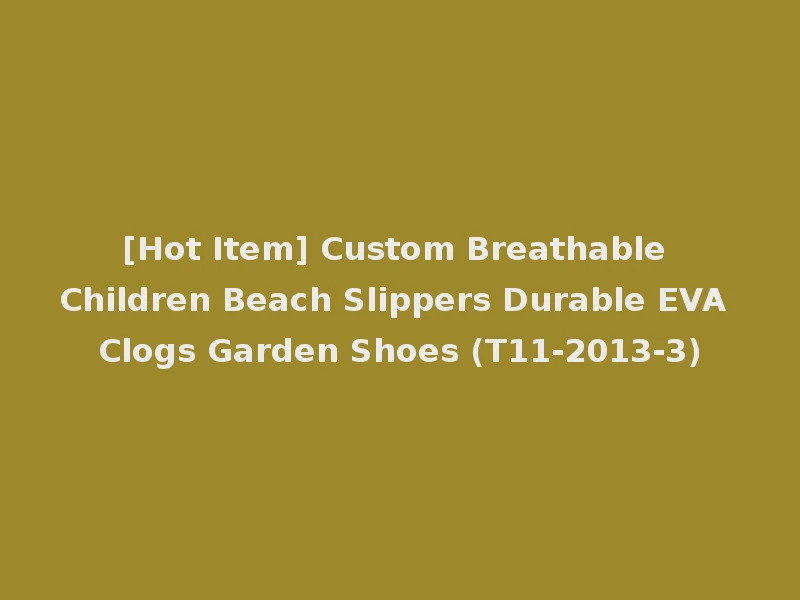 [Hot Item] Custom Breathable Children Beach Slippers Durable EVA Clogs Garden Shoes (T11-2013-3)