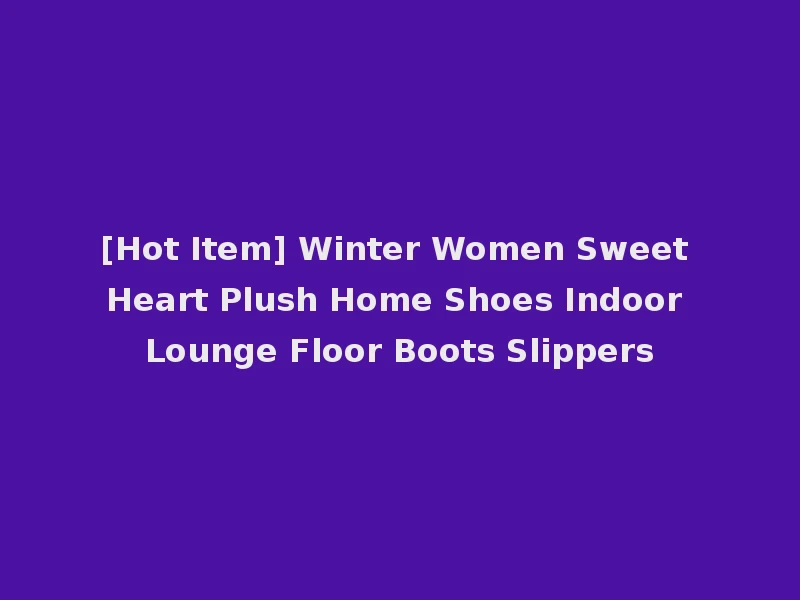 [Hot Item] Winter Women Sweet Heart Plush Home Shoes Indoor Lounge Floor Boots Slippers