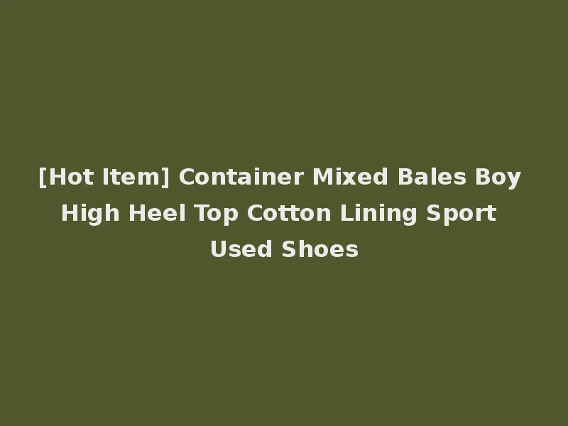 [Hot Item] Container Mixed Bales Boy High Heel Top Cotton Lining Sport Used Shoes
