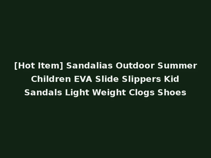 [Hot Item] Sandalias Outdoor Summer Children EVA Slide Slippers Kid Sandals Light Weight Clogs Shoes