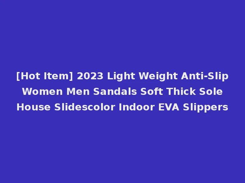 [Hot Item] 2023 Light Weight Anti-Slip Women Men Sandals Soft Thick Sole House Slidescolor Indoor EVA Slippers