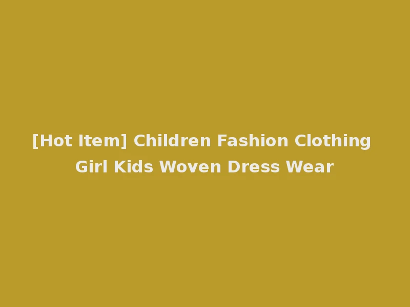 [Hot Item] Children Fashion Clothing Girl Kids Woven Dress Wear
