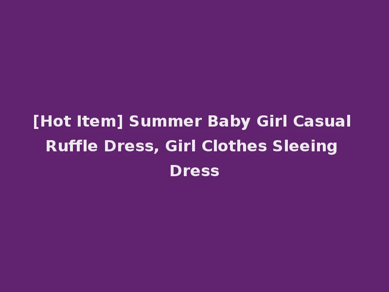 [Hot Item] Summer Baby Girl Casual Ruffle Dress, Girl Clothes Sleeing Dress
