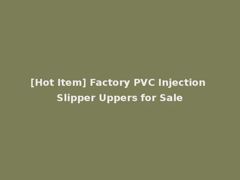 [Hot Item] Factory PVC Injection Slipper Uppers for Sale