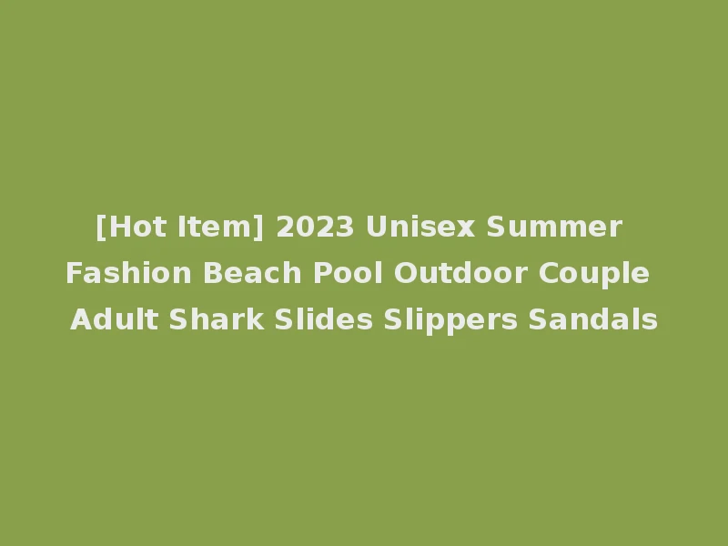 [Hot Item] 2023 Unisex Summer Fashion Beach Pool Outdoor Couple Adult Shark Slides Slippers Sandals