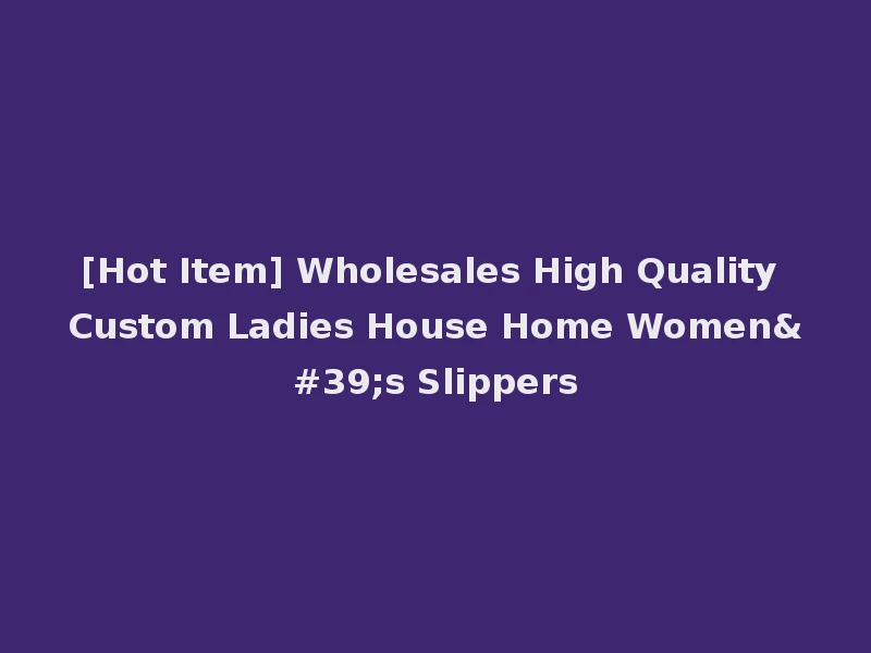[Hot Item] Wholesales High Quality Custom Ladies House Home Women's Slippers